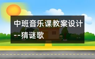 中班音樂(lè)課教案設(shè)計(jì)--猜謎歌