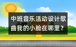 中班音樂活動設(shè)計：歌曲：我的小臉在哪里？