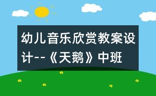 幼兒音樂(lè)欣賞教案設(shè)計(jì)--《天鵝》中班