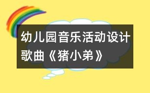 幼兒園音樂活動設計：歌曲《豬小弟》