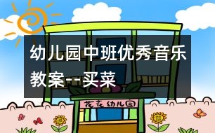 幼兒園中班優(yōu)秀音樂(lè)教案--買(mǎi)菜