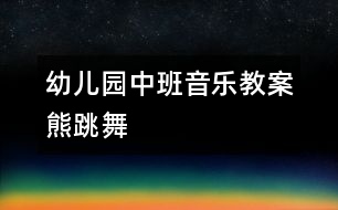 幼兒園中班音樂教案：熊跳舞