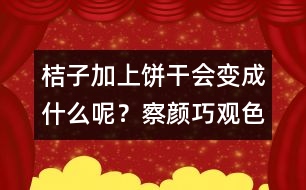 桔子加上餅干會變成什么呢？察顏巧觀色