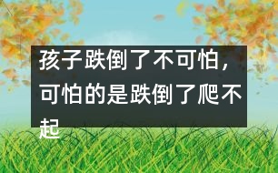 孩子跌倒了不可怕，可怕的是跌倒了爬不起來(lái)