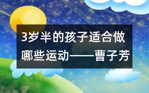 3歲半的孩子適合做哪些運(yùn)動(dòng)――曹子芳回答