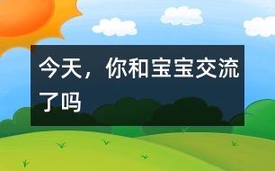 今天，你和寶寶交流了嗎