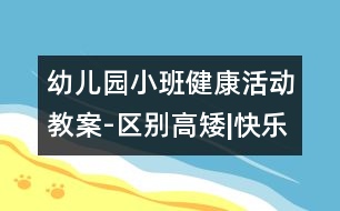 幼兒園小班健康活動教案-區(qū)別高矮|快樂月亮船幼兒園管理