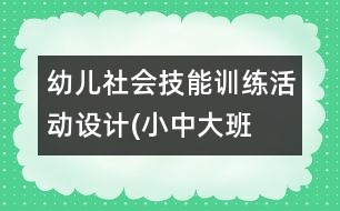 幼兒社會技能訓(xùn)練活動設(shè)計(小中大班）