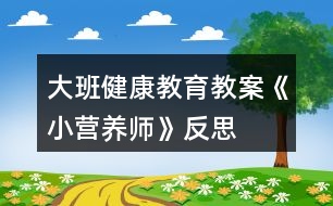 大班健康教育教案《小營(yíng)養(yǎng)師》反思