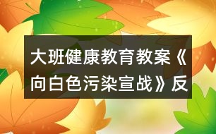 大班健康教育教案《向白色污染宣戰(zhàn)》反思