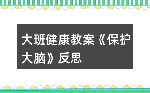 大班健康教案《保護(hù)大腦》反思