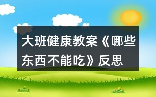 大班健康教案《哪些東西不能吃》反思