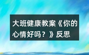 大班健康教案《你的心情好嗎？》反思