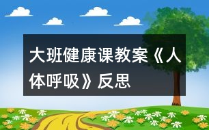 大班健康課教案《人體呼吸》反思