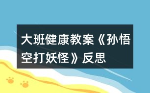 大班健康教案《孫悟空打妖怪》反思