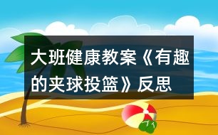 大班健康教案《有趣的夾球投籃》反思