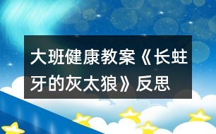 大班健康教案《長(zhǎng)蛀牙的灰太狼》反思