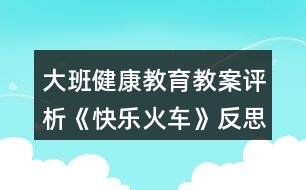 大班健康教育教案評(píng)析《快樂(lè)火車(chē)》反思