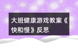 大班健康游戲教案《快和慢》反思