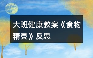 大班健康教案《食物精靈》反思