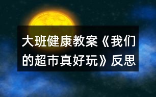 大班健康教案《我們的超市真好玩》反思