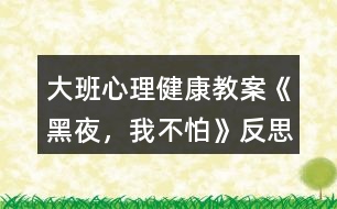 大班心理健康教案《黑夜，我不怕》反思