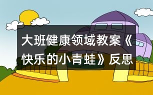 大班健康領(lǐng)域教案《快樂的小青蛙》反思