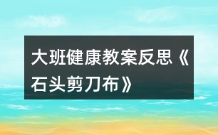 大班健康教案反思《石頭、剪刀、布》