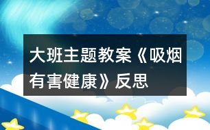 大班主題教案《吸煙有害健康》反思