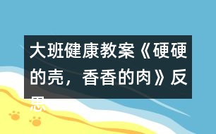 大班健康教案《硬硬的殼，香香的肉》反思