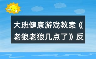 大班健康游戲教案《老狼老狼幾點了》反思