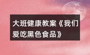 大班健康教案《我們愛吃黑色食品》