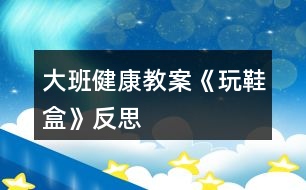 大班健康教案《玩鞋盒》反思