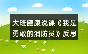 大班健康說課《我是勇敢的消防員》反思