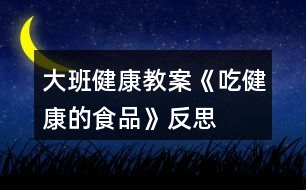 大班健康教案《吃健康的食品》反思