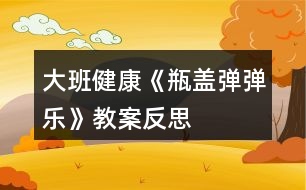 大班健康《瓶蓋彈彈樂》教案反思