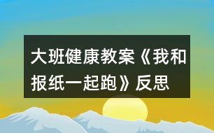 大班健康教案《我和報(bào)紙一起跑》反思