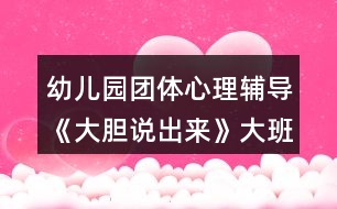 幼兒園團體心理輔導《大膽說出來》大班心理健康教案