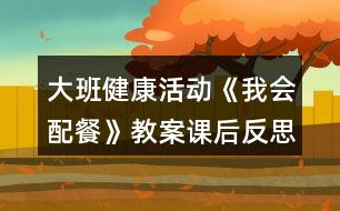 大班健康活動《我會配餐》教案課后反思