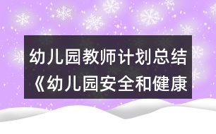 幼兒園教師計(jì)劃總結(jié)《幼兒園安全和健康工作總結(jié)》教案