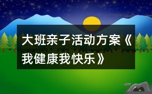 大班親子活動(dòng)方案《我健康我快樂(lè)》