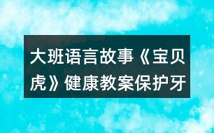 大班語言故事《寶貝虎》健康教案保護牙齒少吃糖