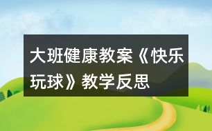 大班健康教案《快樂(lè)玩球》教學(xué)反思