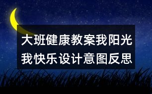 大班健康教案我陽(yáng)光我快樂設(shè)計(jì)意圖反思