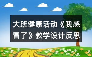 大班健康活動《我感冒了》教學(xué)設(shè)計反思