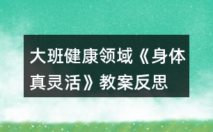 大班健康領域《身體真靈活》教案反思