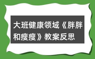 大班健康領(lǐng)域《胖胖和瘦瘦》教案反思