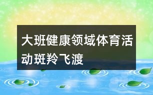 大班健康領(lǐng)域體育活動斑羚飛渡