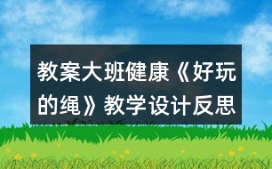 教案大班健康《好玩的繩》教學(xué)設(shè)計(jì)反思