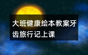 大班健康繪本教案牙齒旅行記上課